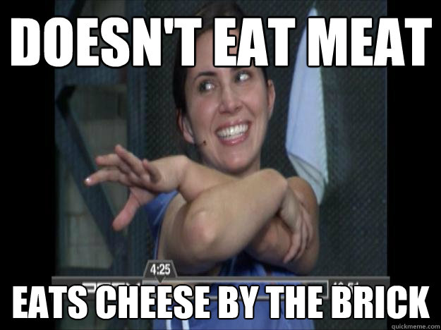 Doesn't eat meat Eats cheese by the brick  