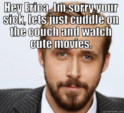 HEY ERICA, IM SORRY YOUR SICK, LETS JUST CUDDLE ON THE COUCH AND WATCH CUTE MOVIES.  Good Guy Ryan Gosling