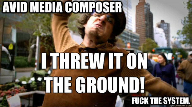 Avid Media Composer  I threw it on the ground!  fuck the system. - Avid Media Composer  I threw it on the ground!  fuck the system.  Threw it on the ground