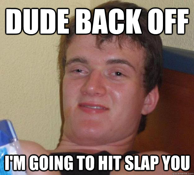 Dude back off I'm going to hit slap you  10 Guy