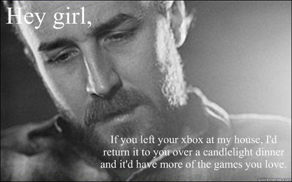 Hey girl, If you left your xbox at my house, I'd return it to you over a candlelight dinner and it'd have more of the games you love. - Hey girl, If you left your xbox at my house, I'd return it to you over a candlelight dinner and it'd have more of the games you love.  Feminist Ryan Gosling