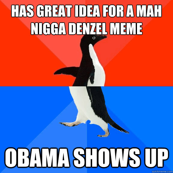 has great idea for a mah nigga denzel meme obama shows up  Socially Awesome Awkward Penguin