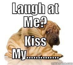 LAUGH AT ME? KISS MY.............. Misc
