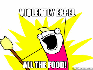 Violently Expel All the food!  All The Things