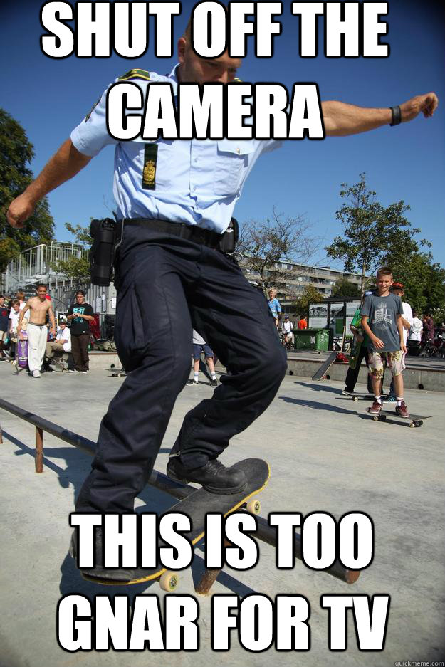 shut off the camera this is too gnar for tv - shut off the camera this is too gnar for tv  Skateboard Cop