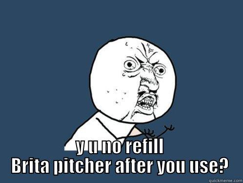 Yo, Coworkers -  Y U NO REFILL BRITA PITCHER AFTER YOU USE? Y U No