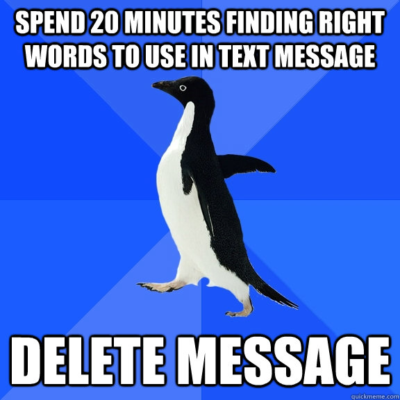 spend 20 minutes finding right words to use in text message delete message  Socially Awkward Penguin