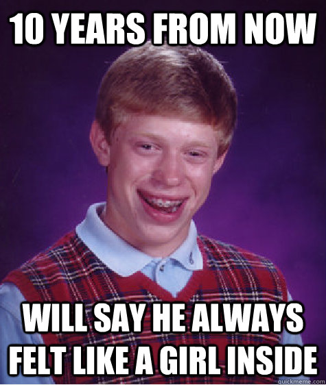 10 years from now will say he always felt like a girl inside Caption 3 goes here  Bad Luck Brian