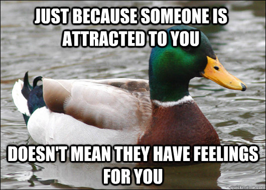 Just because someone is attracted to you Doesn't mean they have feelings for you - Just because someone is attracted to you Doesn't mean they have feelings for you  Actual Advice Mallard