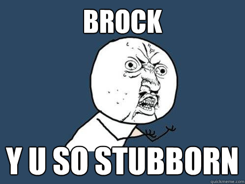 Brock y u so stubborn  Y U No