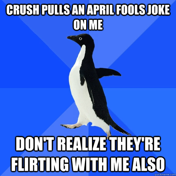 Crush pulls an april fools joke on me Don't realize they're flirting with me also  Socially Awkward Penguin