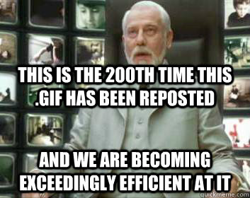 This is the 200th time this .gif has been reposted And we are becoming exceedingly efficient at it  Matrix architect
