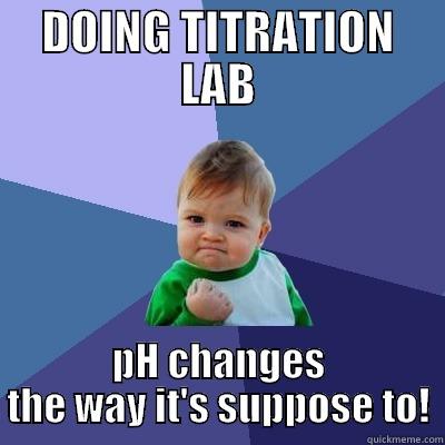 DOING TITRATION LAB PH CHANGES THE WAY IT'S SUPPOSE TO! Success Kid