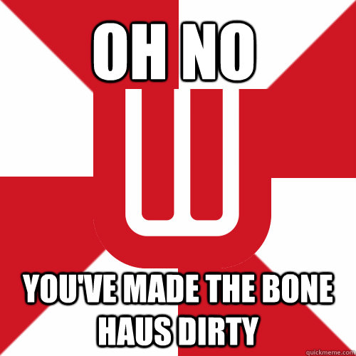 Oh no you've made the bone haus dirty  UW Band