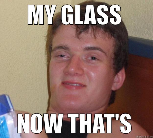 MY GLASS NOW THAT'S 10 Guy