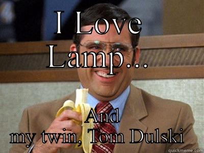 Dulski Doppelgänger  - I LOVE LAMP...  AND MY TWIN, TOM DULSKI  Brick Tamland