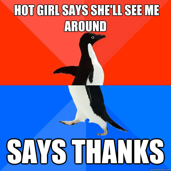  Hot Girl says she'll see me around Says thanks  Socially Awesome Awkward Penguin
