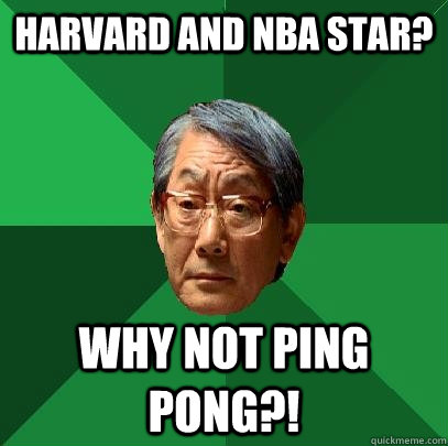 Harvard and NBA star? Why not ping pong?! - Harvard and NBA star? Why not ping pong?!  High Expectations Asian Father