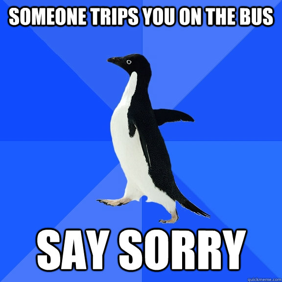 Someone trips you on the bus Say Sorry  Socially Awkward Penguin