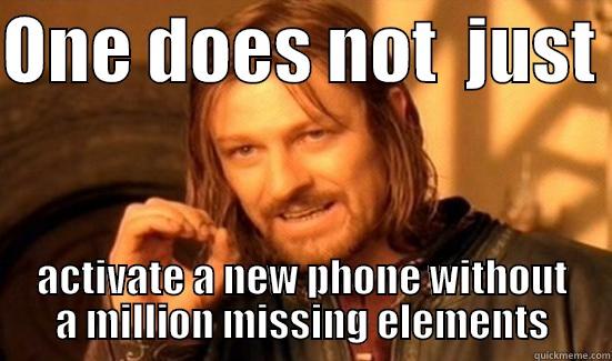 ONE DOES NOT  JUST  ACTIVATE A NEW PHONE WITHOUT A MILLION MISSING ELEMENTS Boromir