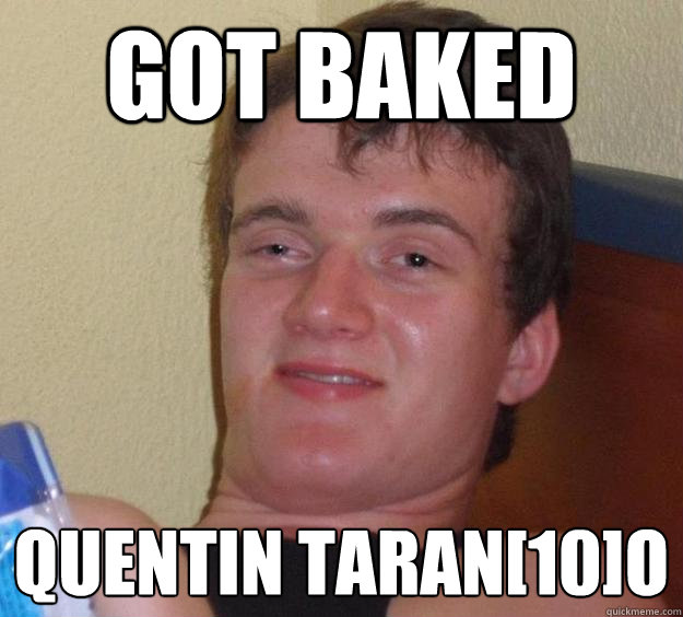 GOT BAKED quentin taran[10]o - GOT BAKED quentin taran[10]o  10 Guy