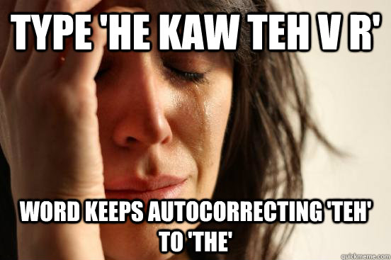 Type 'He kaw teh v r' word keeps autocorrecting 'teh' to 'the'  First World Problems
