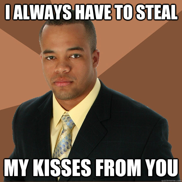 I always have to steal My kisses from you  Successful Black Man
