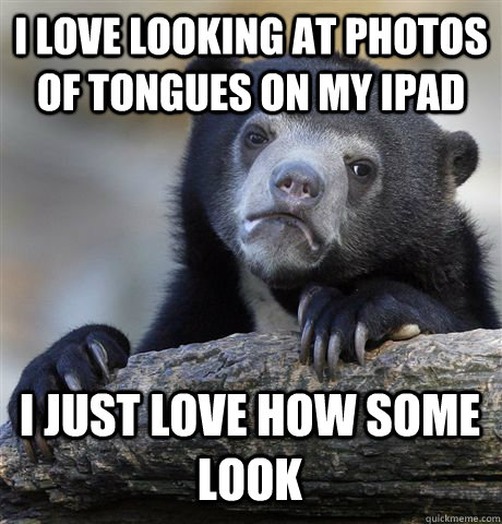 I love looking at photos of tongues on my ipad I just love how some look  Confession Bear