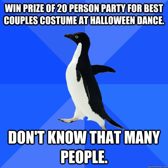 Win prize of 20 person party for best couples costume at Halloween dance. Don't know that many people.  Socially Awkward Penguin