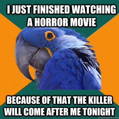 I just finished watching a horror movie Because of that the killer will come after me tonight  ParanoidParrot