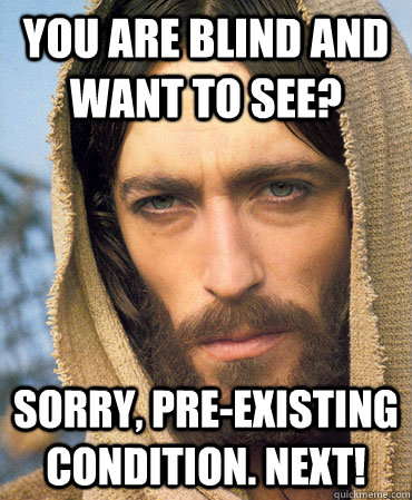 You are blind and want to see? Sorry, pre-existing condition. Next!  Republican Jesus