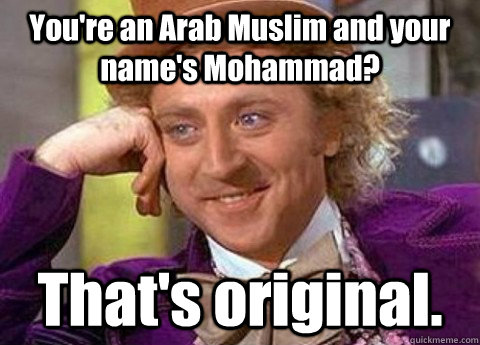 You're an Arab Muslim and your name's Mohammad? That's original. - You're an Arab Muslim and your name's Mohammad? That's original.  condesending wanka