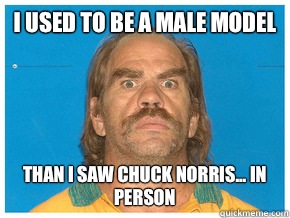 I used to be a male model Than I saw Chuck Norris... in person - I used to be a male model Than I saw Chuck Norris... in person  Meme!!