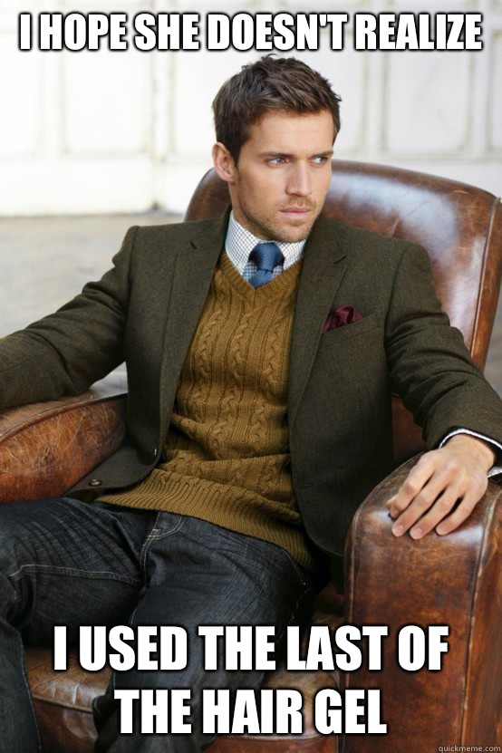 I hope she doesn't realize I used the last of the hair gel  First World Problems Stylish Man