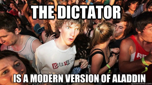 THE DICTATOR  Is a modern version of Aladdin  Sudden Clarity Clarence