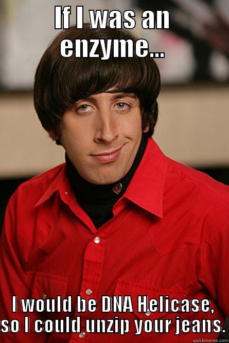IF I WAS AN ENZYME... I WOULD BE DNA HELICASE, SO I COULD UNZIP YOUR JEANS. Pickup Line Scientist