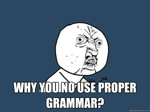  Why YOu No Use Proper Grammar?  Y U No