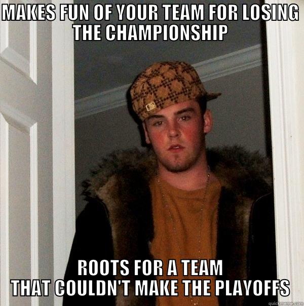 Makes fun of your team meme - MAKES FUN OF YOUR TEAM FOR LOSING THE CHAMPIONSHIP ROOTS FOR A TEAM THAT COULDN'T MAKE THE PLAYOFFS Scumbag Steve