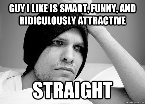 Guy I like is smart, funny, and ridiculously attractive Straight  First World Gay Problems