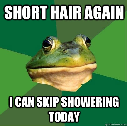 Short hair again I can skip showering today  Foul Bachelor Frog
