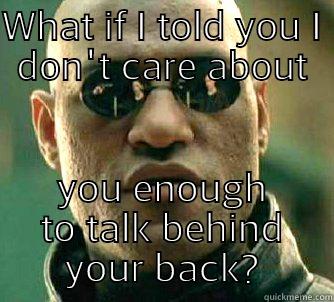 WHAT IF I TOLD YOU I DON'T CARE ABOUT YOU ENOUGH TO TALK BEHIND YOUR BACK? Matrix Morpheus
