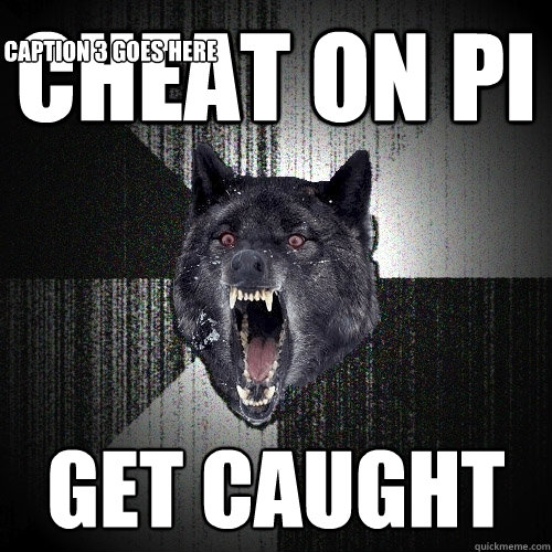 cheat on pi get caught Caption 3 goes here  Insanity Wolf