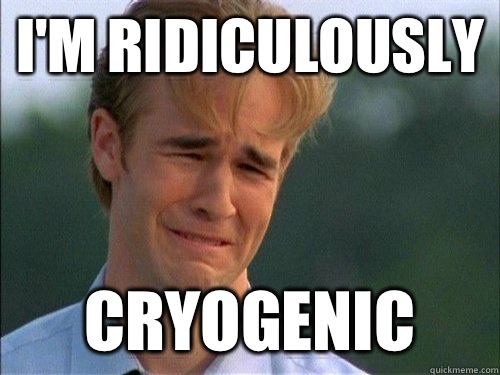 I'm ridiculously Cryogenic  Crybaby Van Der Beek