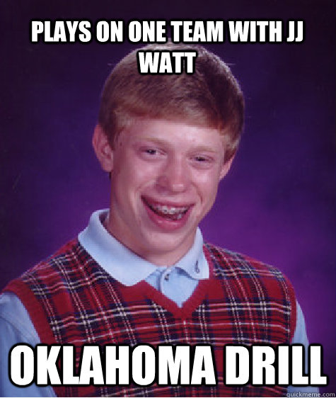 plays on one team with jj watt oklahoma drill - plays on one team with jj watt oklahoma drill  Bad Luck Brian