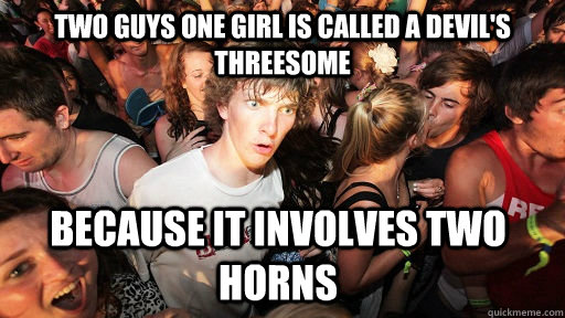 Two guys one girl is called a Devil's threesome Because it involves two horns - Two guys one girl is called a Devil's threesome Because it involves two horns  Sudden Clarity Clarence