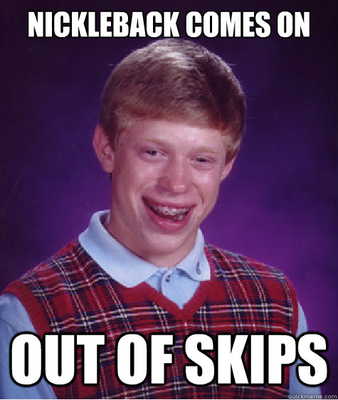 Nickleback comes on Out of skips  Bad Luck Brian