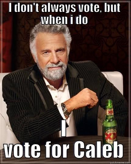 I DON'T ALWAYS VOTE, BUT WHEN I DO I VOTE FOR CALEB The Most Interesting Man In The World