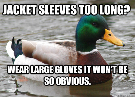Jacket sleeves too long? Wear large gloves it won't be so obvious.  Actual Advice Mallard