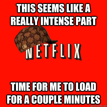 this seems like a really intense part time for me to load for a couple minutes - this seems like a really intense part time for me to load for a couple minutes  Scumbag Netflix