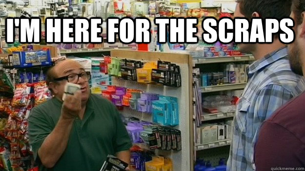  i'm here for the scraps  Frank Reynolds